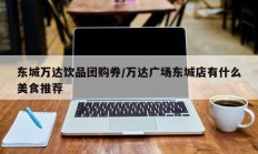 东城万达饮品团购券/万达广场东城店有什么美食推荐