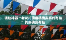 辅助神器“老友扎旗麻将确实真的有挂”其实确实有挂