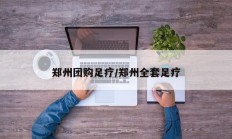 郑州团购足疗/郑州全套足疗