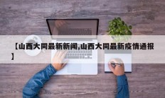 【山西大同最新新闻,山西大同最新疫情通报】