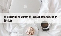 最新国内疫情实时更新／最新国内疫情实时更新消息