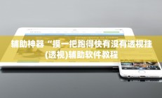 辅助神器“摸一把跑得快有没有透视挂(透视)辅助软件教程