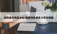 团购美食梅县米粉/梅县特色美食小吃在哪里
