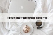 【重庆太阳能灯具团购/重庆太阳能厂家】