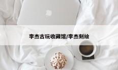 李杰古玩收藏馆/李杰刻绘