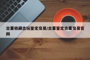 古董收藏古玩鉴定交易/古董鉴定古董交易官网
