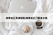 四季水汇天津团购:四季水汇门票多少钱