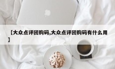 【大众点评团购码,大众点评团购码有什么用】