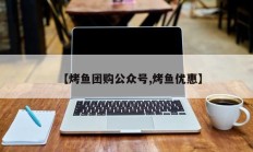 【烤鱼团购公众号,烤鱼优惠】