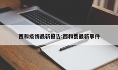 西和疫情最新报告：西和县最新事件