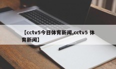 【cctv5今日体育新闻,cctv5 体育新闻】