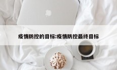 疫情防控的目标：疫情防控最终目标