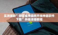 实测辅助”微信雀神麻将开挂神器软件下载”开挂详细教程