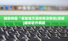 辅助神器“老友地方游戏有没有挂(透视)辅助软件教程
