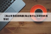 【海口市发型团购群/海口有什么比较好的发型店】