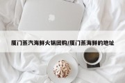 厦门蒸汽海鲜火锅团购/厦门蒸海鲜的地址