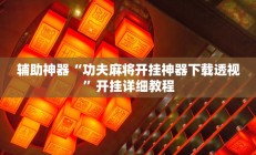 辅助神器“功夫麻将开挂神器下载透视”开挂详细教程