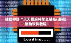 辅助神器“天天摸麻将怎么装挂(透视)辅助软件教程