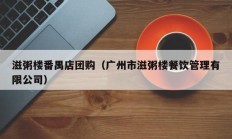 滋粥楼番禺店团购（广州市滋粥楼餐饮管理有限公司）