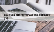 天水谷温泉度假村团购/天水谷温泉开始营业了吗