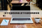 【普宁市酒吧团购群,普宁市酒吧团购群有哪些】
