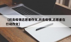 【抗击疫情志愿者作文,抗击疫情,志愿者在行动作文】
