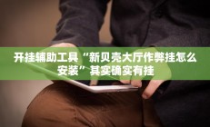 开挂辅助工具“新贝壳大厅作弊挂怎么安装”其实确实有挂