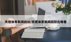 天视体育新闻回放/天视体育新闻回放在哪看