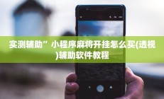 实测辅助”小程序麻将开挂怎么买(透视)辅助软件教程