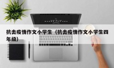 抗击疫情作文小学生（抗击疫情作文小学生四年级）