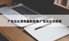 广东从化发布最新疫情：广东从化市疫情