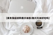 【美食探店团购泰兴米粉/泰兴大米好吃吗】