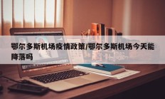 鄂尔多斯机场疫情政策／鄂尔多斯机场今天能降落吗