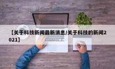 【关于科技新闻最新消息/关于科技的新闻2021】