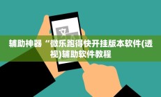 辅助神器“微乐跑得快开挂版本软件(透视)辅助软件教程