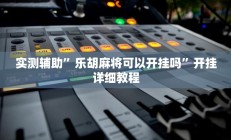 开挂辅助工具“芙蓉大厅开挂教程”其实确实有挂