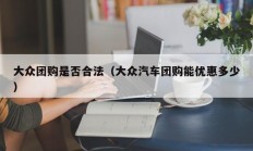 大众团购是否合法（大众汽车团购能优惠多少）