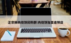 正宗鲜肉烧饼团购群:肉烧饼加盟连锁店