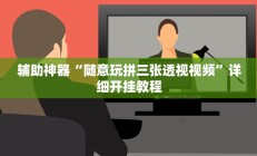 辅助神器“随意玩拼三张透视视频”详细开挂教程