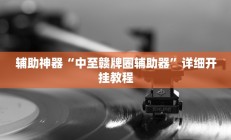 辅助神器“中至赣牌圈辅助器”详细开挂教程