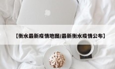【衡水最新疫情地图／最新衡水疫情公布】