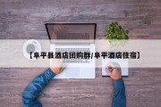 【阜平县酒店团购群/阜平酒店住宿】