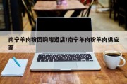 南宁羊肉粉团购附近店/南宁羊肉粉羊肉供应商