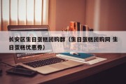 长安区生日蛋糕团购群（生日蛋糕团购网 生日蛋糕优惠券）