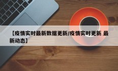 【疫情实时最新数据更新／疫情实时更新 最新动态】