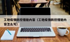 工地疫情防控措施内容（工地疫情防控措施内容怎么写）