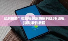 实测辅助”微信福州麻将圈有挂吗(透视)辅助软件教程