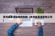 贵州酱香酒贴牌团购群（贵州酱香酒营销公司）