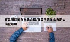 宜昌团购美食自助火锅/宜昌团购美食自助火锅在哪里