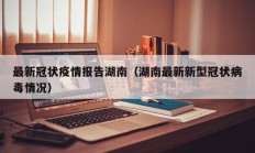 最新冠状疫情报告湖南（湖南最新新型冠状病毒情况）